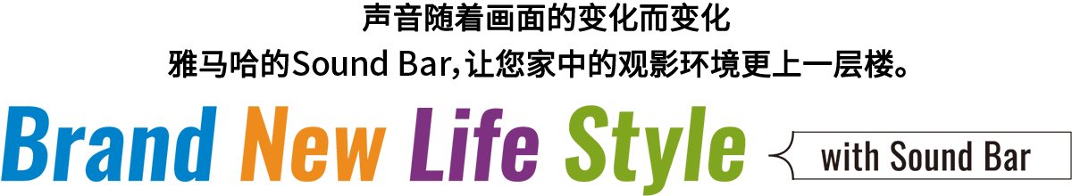 Brand New Life Style 音が変わると、映像も変わる。-ヤマハのサウンドバーが、あなたの家のTV環境を劇的に進化させる。 - with Sound Bar